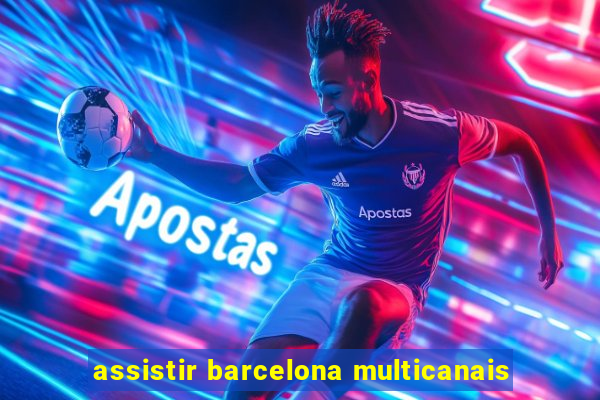 assistir barcelona multicanais